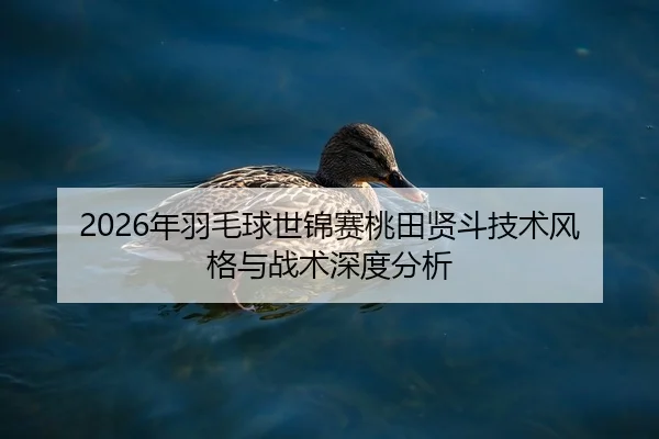 2026年羽毛球世锦赛桃田贤斗技术风格与战术深度分析（HTH Sports）