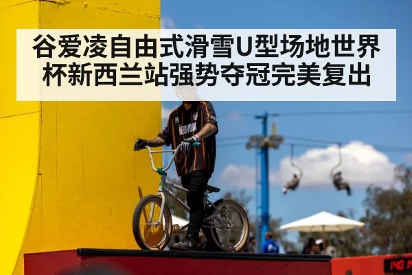 谷爱凌自由式滑雪U型场地世界杯新西兰站强势夺冠完美复出